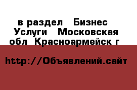  в раздел : Бизнес » Услуги . Московская обл.,Красноармейск г.